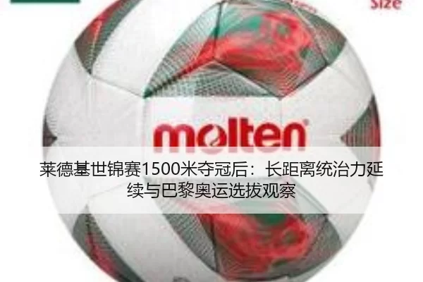 莱德基世锦赛1500米夺冠后：长距离统治力延续与巴黎奥运选拔观察